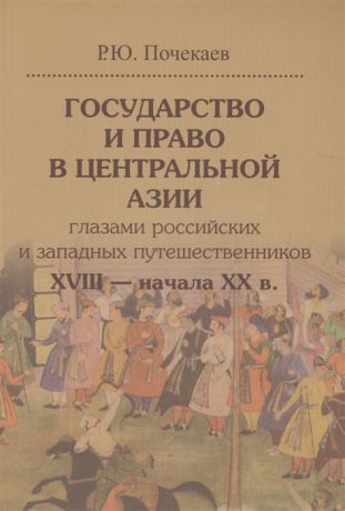 Почекаев Р. Государство и право в Центральной Азии глазами российских и западных путешественников XVIII начала XX в