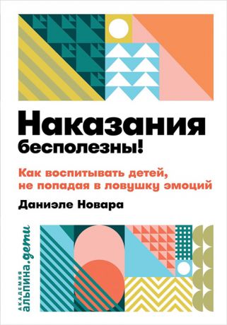 Новара Д. Наказания бесполезны Как воспитывать детей не попадая в ловушку эмоций