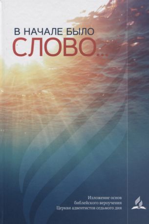 Евграфов А. (ред.) В начале было слово Изложение основ библейского вероучения Церкви адвентистов седьмого дня