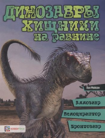 Мейсон П. Динозавры Хищники на равнине аллозавр велоцираптор бронтозавр