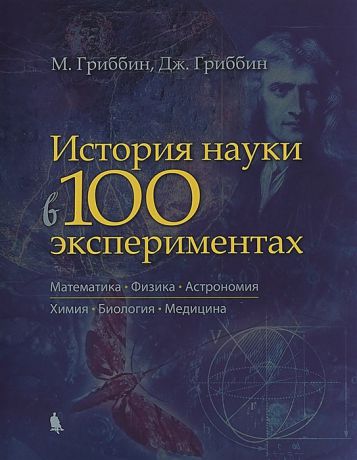 Гриббин М., Гриббин Дж. История науки в 100 экспериментах Математика Физика Астрономия Химия Биология Медицина