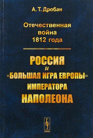 Дробан А. Отечественная война 1812 года Россия и большая игра Европы императора Наполеона