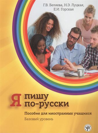 Беляева Г., Луцкая Н., Горская Е. Я пишу по-русски Пособие для иностранных учащихся Базовый уровень