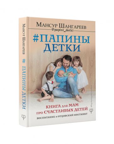 Мансур Шангареев Папины детки. Книга для мам про счастливых детей, воспитание и отцовский инстинкт