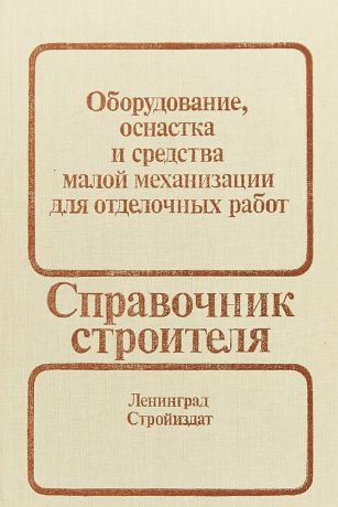 Мещанинов А.В., Пугачев Б.И., Евдокимов В.А. Справочник строителя. Оборудование, оснастка и средства малой механизации для отделочных работ