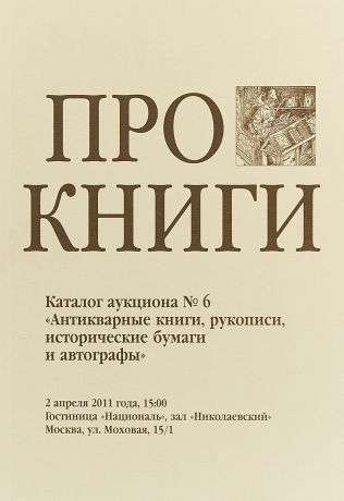 А. Бочарова, С. Бурмистров, Е. Горская Про книги: каталог аукциона "Редкие антикварные книги, рукописи, исторические бумаги и автографы". 2 апреля 2011 г.