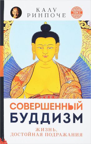 Калу Ринпоче Совершенный буддизм. Том 1. Жизнь, достойная подражания