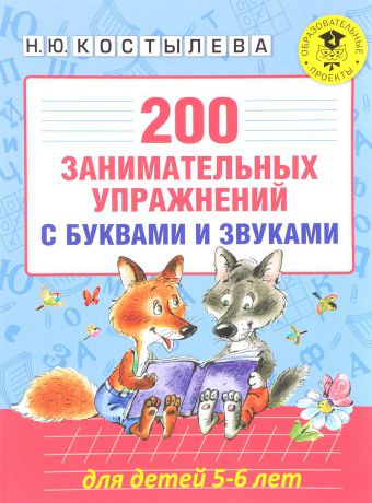 Н. Ю. Костылева 200 занимательных упражнений с буквами и звуками для детей 5-6 лет