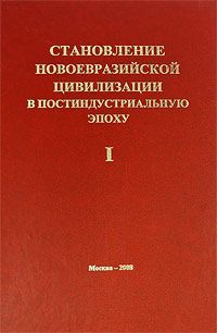 Становление новоевразийской цивилизации в постиндустриальную эпоху. Том 1. Россия, Китай и Центральная Азия