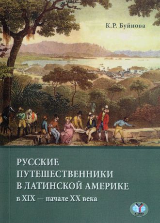 К. Р. Буйнова Русские путешенственники в Латинской Америке в XIX - XX века