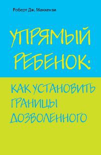 Маккензи Р.Дж. Упрямый ребенок. Как установить границы дозволенного