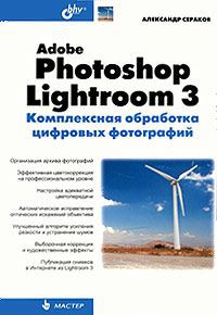 Александр Сераков Adobe Photoshop Lightroom 3. Комплексная обработка цифровых фотографий