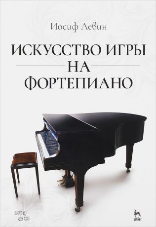 Иосиф Левин Искусство игры на фортепиано. Учебное пособие