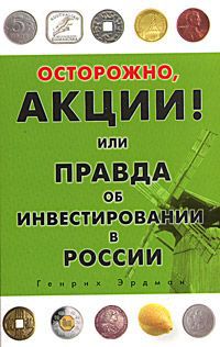 Генрих Эрдман Осторожно, акции! Или правда об инвестировании в России