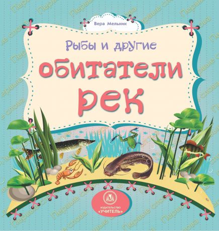 Вера Мельник Рыбы и другие обитатели рек: литературно-художественное издание для чтения родителями детям