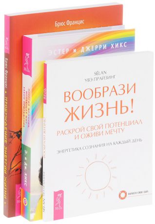 Брюс Францис, Эстер и Джерри Хикс, Увэ Прайзинг Пробуждение энергии жизни. Энергия желания, меняющая мир. Вообрази жизнь! (комплект из 3 книг)