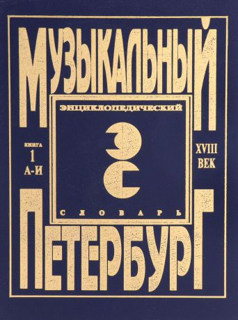 Музыкальный Петербург. Энциклопедический словарь. Том 1. XVIII век. Книга 1. А-И