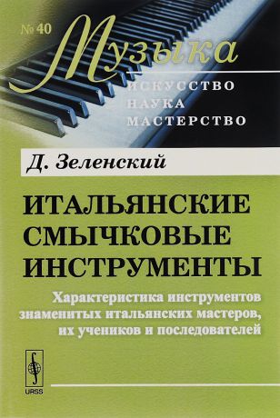 Д. Зеленский Итальянские смычковые инструменты. Характеристика инструментов знаменитых итальянских мастеров, их учеников и последователей