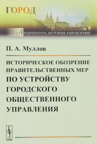 П. А. Муллов Историческое обозрение правительственных мер по устройству городского общественного управления