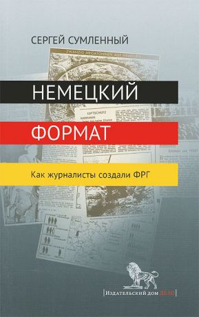 Сергей Сумленный Немецкий формат. Как журналисты создали ФРГ