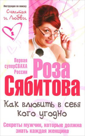 Роза Сябитова Как влюбить в себя кого угодно. Секреты мужчин, которые должна знать каждая женщина
