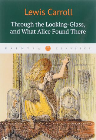Lewis Carroll Through the Looking-Glass, and What Alice Found There