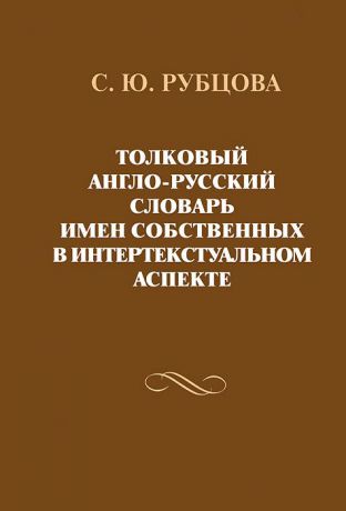 С. Ю. Рубцова Толковый англо-русский словарь имен собственных в интертекстуальном аспекте