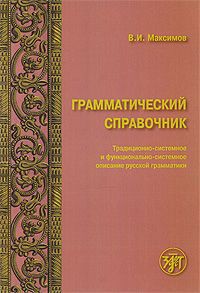 В. И. Максимов Грамматический справочник. Традиционно-системное и функционально-системное описание русской грамматики