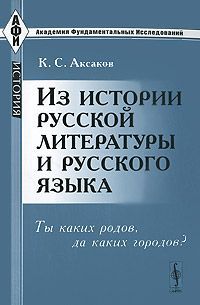 К. С. Аксаков Из истории русской литературы и русского языка. Ты каких родов, да каких городов?