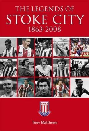 The Legends of Stoke City, 1863-2008. Tony Matthews