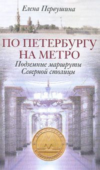 Елена Первушина По Петербургу на метро. Подземные маршруты Северной столицы