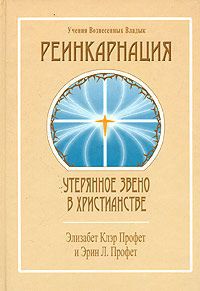 Элизабет Клэр Профет и Эрин Л. Профет Реинкарнация: утерянное звено в христианстве