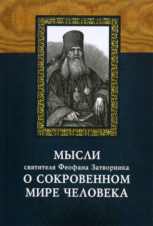 Святитель Феофан Затворник Вышенский Мысли святителя Феофана Затворника о сокровенном мире человека