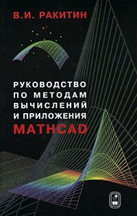 В. И. Ракитин Руководство по методам вычислений и приложения MATHCAD