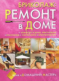 Бриколаж. Ремонт в доме. В 4 книгах. Книга 4. Комфорт в доме. Вентиляция, отопление, сантехника, электричество