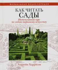 Лоррейн Харрисон Как читать сады. Интенсивный курс по садово-парковому искусству