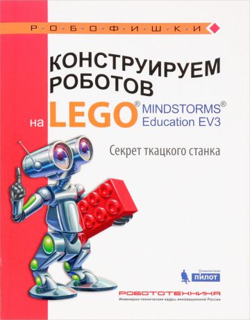 М. А. Стерхова Конструируем роботов на Lego Mindstorms Education EV3. Секрет ткацкого станка