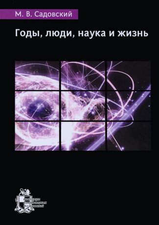 М. В. Садовский Годы, люди, наука и жизнь
