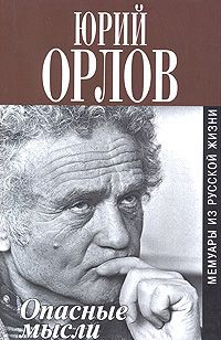 Юрий Орлов Опасные мысли. Мемуары из русской жизни