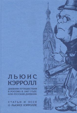 Льюис Кэрролл Дневник путешествия в Россию в 1867 году, или Русский дневник. Статьи и эссе о Льюисе Кэрролле