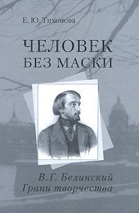 Е. Ю. Тихонова Человек без маски. В. Г. Белинский. Грани творчества