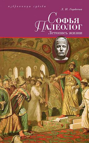 Л. И. Гордеева Софья Палеолог, византийская принцесса, первая российская государыня. Летопись жизни