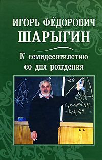 Игорь Шарыгин,Лариса Ерганжиева,Владимир Тихомиров,И. Чернышева,В. Яблонская,Владимир Протасов Игорь Федорович Шарыгин. К семидесятилетию со дня рождения