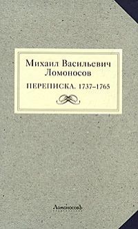 Михаил Ломоносов Михаил Васильевич Ломоносов. Переписка. 1737-1765