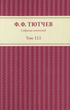 Ф. Ф. Тютчев Ф. Ф. Тютчев. Собрание сочинений. В 3 томах. Том 3