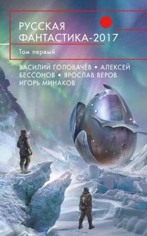 Головачёв Василий Васильевич; Бессонов Алексей Игоревич; Дашков Андрей Георгиевич; Минаков Игорь Валерьевич Русская фантастика - 2017. Том 1