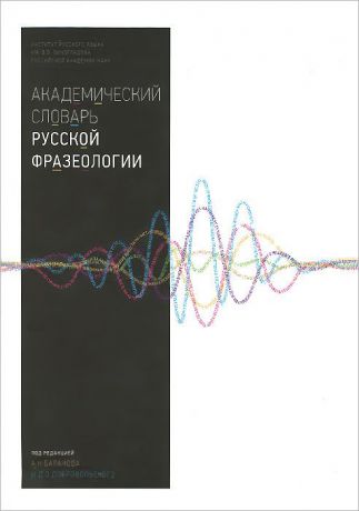 Мария Вознесенская,Ксения Киселева,Анастасия Козеренко,Ю. Петрова,Анатолий Баранов,Дмитрий Добровольский Академический словарь русской фразеологии