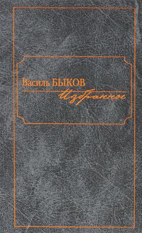 Василь Быков Василь Быков. Избранное