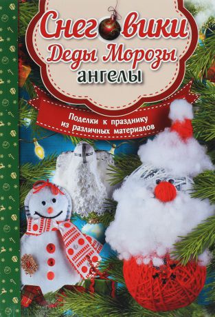 Мария Юдина Снеговики, Деды Морозы, ангелы. Поделки к празднику из различных материалов