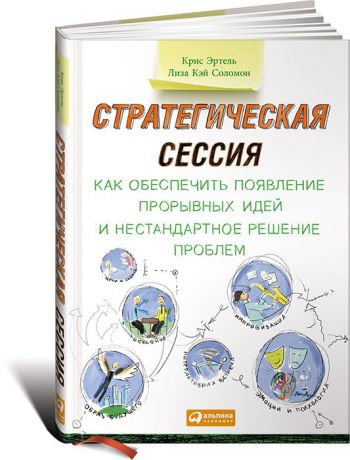 Крис Эртел, Лиза Кэй Соломон Стратегическая сессия. Как обеспечить появление прорывных идей и нестандартное решение проблем